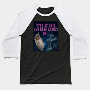 TYPE OF SHIT I'VE BEEN LATELY ON Baseball T-Shirt